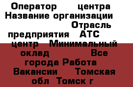 Оператор Call-центра › Название организации ­ Holiday travel › Отрасль предприятия ­ АТС, call-центр › Минимальный оклад ­ 45 000 - Все города Работа » Вакансии   . Томская обл.,Томск г.